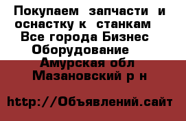 Покупаем  запчасти  и оснастку к  станкам. - Все города Бизнес » Оборудование   . Амурская обл.,Мазановский р-н